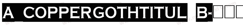 a_CopperGothTitul B字体转换